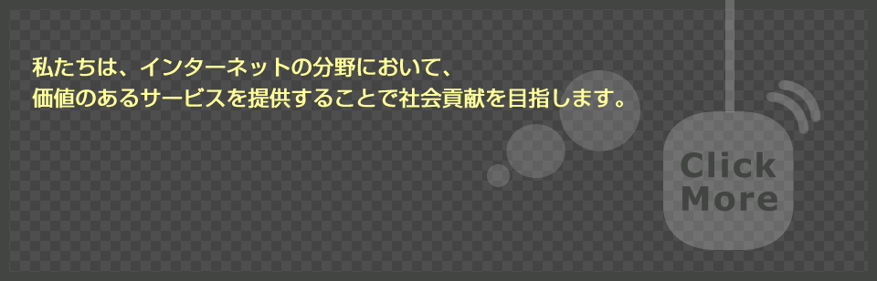 私たちは、インターネットの分野において、価値のあるサービスを提供することで社会貢献を目指します。